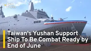 Taiwan's Yushan Support Ship To Be Combat Ready by End of June | TaiwanPlus News