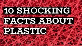 10 SHOCKING FACTS ABOUT PLASTIC