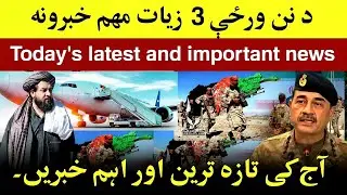 د نن ورځې تازه او زیات مهم خبرونه، Today's latest urgent and important news