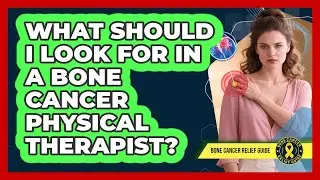 What Should I Look For In A Bone Cancer Physical Therapist? - Bone Cancer Relief Guide