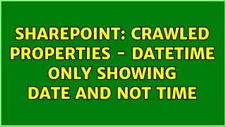Sharepoint: Crawled Properties - DateTime only showing Date and not Time (2 Solutions!!)