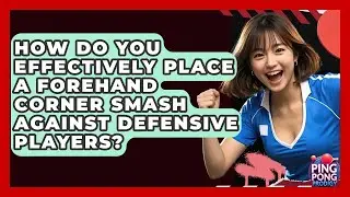 How Do You Effectively Place A Forehand Corner Smash Against Defensive Players? - Ping Pong Prodigy