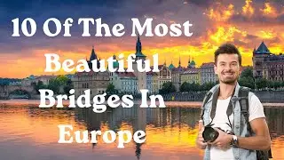 10 Of The Most Beautiful Bridges In Europe