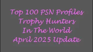 Top 100 PSN Profiles Trophy Hunters In The World - April 2025 Update