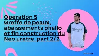 Opération 5 Greffe de peaux, abaissements phallo et fin construction neo urètre part 2/2 // CRAZYDEN
