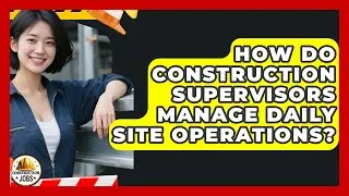 How Do Construction Supervisors Manage Daily Site Operations? - Construction Jobs