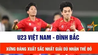 U23 Việt Nam: L&yacute; do Đ&igrave;nh Bắc xứng đ&aacute;ng xuất sắc nhất giải d&ugrave; nhận thẻ đỏ