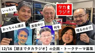 12/16土曜日【朝までタカラジオ】に向けて皆さんのお知恵拝借💦