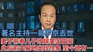 著名主持一哥罗京去世，妻子带着儿子改嫁富豪远走美国，从此之后前夫墓地出现怪象，至今还有……