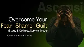 Overcoming Your - Fear, Shame & Guilt | Stage 1: Collapse/Survival Mode.