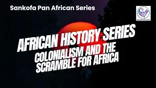 African History Series: Colonialism and The Scramble for Africa