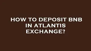 How to deposit bnb in atlantis exchange?