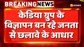 Breaking News: Kedia Group के विज्ञापन बन रहे जनता से छलावे के आधार |  Rajasthan News | Rajasthan