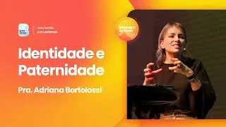 Encontros de vida | Identidade e paternidade | Pra Adriana Bortolossi