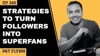 EP 340 // Strategies To Turn Followers Into Superfans // Pat Flynn