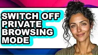 How to Switch Off Private Browsing Mode - Easy Guide