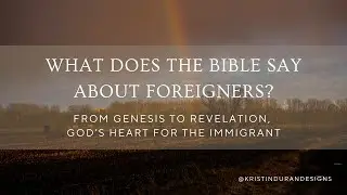 What Does the Bible Say About Foreigners? From Genesis to Revelation, God&rsquo;s Heart for Immigrants