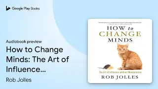How to Change Minds: The Art of Influence&hellip; by Rob Jolles &middot; Audiobook preview