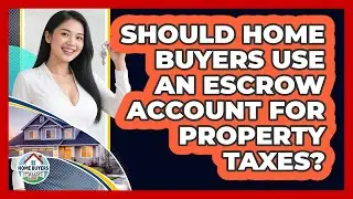 Should Home Buyers Use An Escrow Account For Property Taxes? - Home Buyers and Sellers Guide
