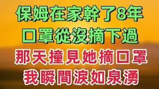 保姆在家幹了8年，口罩從沒摘下來過，那天提前下班回家，撞見她在廚房摘下口罩後，我瞬間淚如泉湧！「情感故事」
