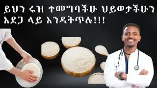 ይህን ሩዝ ተመግባችሁ ህይወታችሁን አደጋ ላይ እንዳትጥሉ | ዶ/ር ከበደ | Dr.Kebede