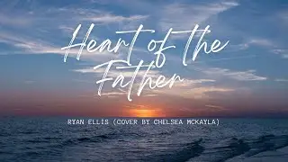 Heart of the Father - Ryan Ellis (cover) by Chelsea Mckayla