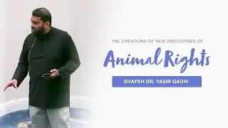 Animal Rights in Islam And the Creation of New Discourses | Shaykh Dr. Yasir Qadhi
