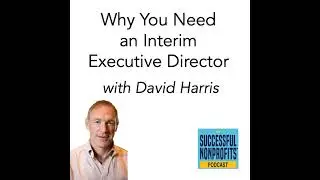 Why You Need an Interim Executive Director with David Harris