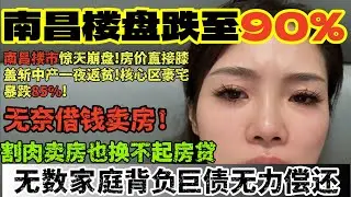 南昌楼盘跌至90%！南昌楼市惊天崩盘!房价直接膝盖斩！中产一夜返贫!核心区豪宅暴跌85%!无奈借钱卖房!割肉卖房也还不起房贷无数家庭背负巨债无力偿还！