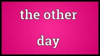 The other day Meaning