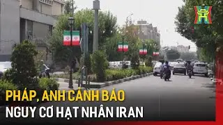 Ph&aacute;p, Anh cảnh b&aacute;o nguy cơ hạt nh&acirc;n Iran | Tin tức