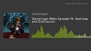 Darkslinger Mafia Episode 76: Bad Idea and Distribution