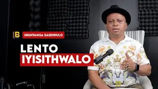 UBUNYANGA BASENDULO   |   LENTO IYISITHWALO