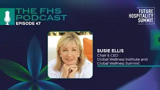 The FHS Podcast EP 47: Susie Ellis, Chair & CEO, Global Wellness Institute & Global Wellness Summit