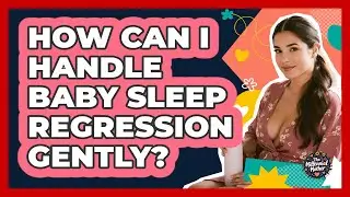 How Can I Handle Baby Sleep Regression Gently?