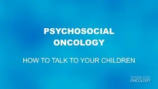 How To Talk To Your Children | Psychosocial Oncology | Tennessee Oncology