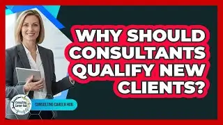 Why Should Consultants Qualify New Clients?