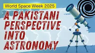 A Pakistani Perspective into Astronomy &mdash; World Space Week 2025