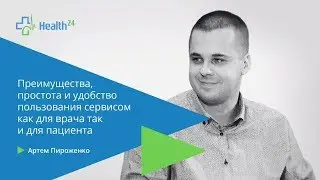 Главные преимущества использования сервиса Health 24 для врача и пациента. А.Пироженко