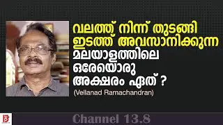 വലത്ത്‌ നിന്ന് തുടങ്ങി ഇടത്ത്‌ അവസാനിക്കുന്ന മലയാളത്തിലെ ഒരേയൊരു അക്ഷരം ഏത് ? Vellanad Ramachandran