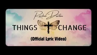 Rachel Durbin | Things Change (OFFICIAL LYRIC VIDEO)