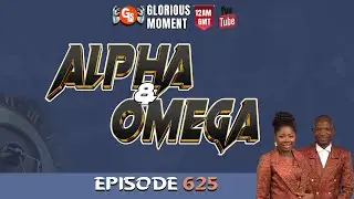 GLORIOUS MOMENT:EPISODE 625 ( ALPHA AND OMEGA )