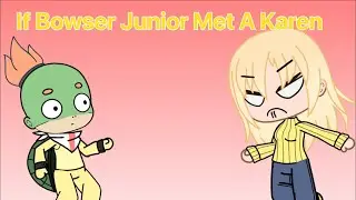 If Bowser Junior Met A Karen (POPULAR VIDEO) (SML)