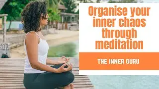 Organise your inner chaos through meditation - The Inner Guru