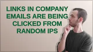 Links in company emails are being clicked from random IPs