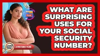 What Are Surprising Uses For Your Social Security Number? - Latino Family Filing