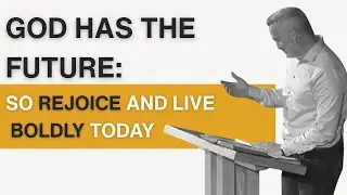 God Has The Future: So Rejoice & Live Boldly Today