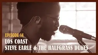 Let The Music Play On & On (Ep 14) Los Coast, Steve Earle & The Halfgrass Dukes