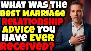 What Was The Best Marriage/Relationship Advice You Have Ever Received?