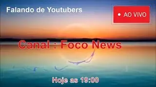 Falando de Youtubers ESPCECIAL Contram&atilde;o AO VIVO CANAL FOCO NEWS HOJE 19:00 HOR&Aacute;RIO DE BRAS&Iacute;ILIA